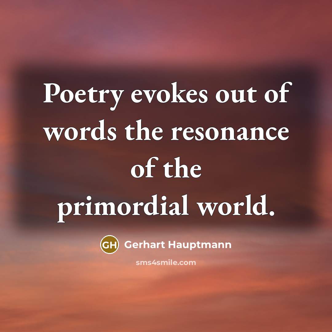“Poetry evokes out of words the resonance of the primordial…” quote by Gerhart Hauptmann