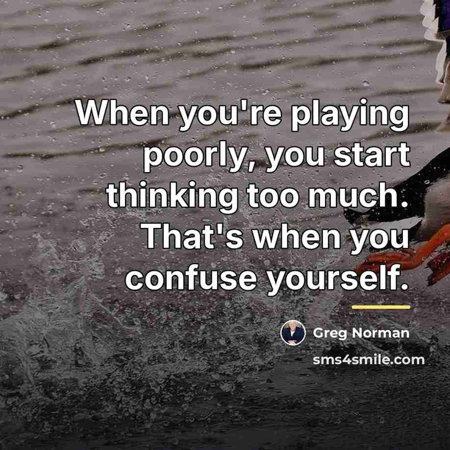 “When you're playing poorly, you start thinking too much. That's…” quote by Greg Norman