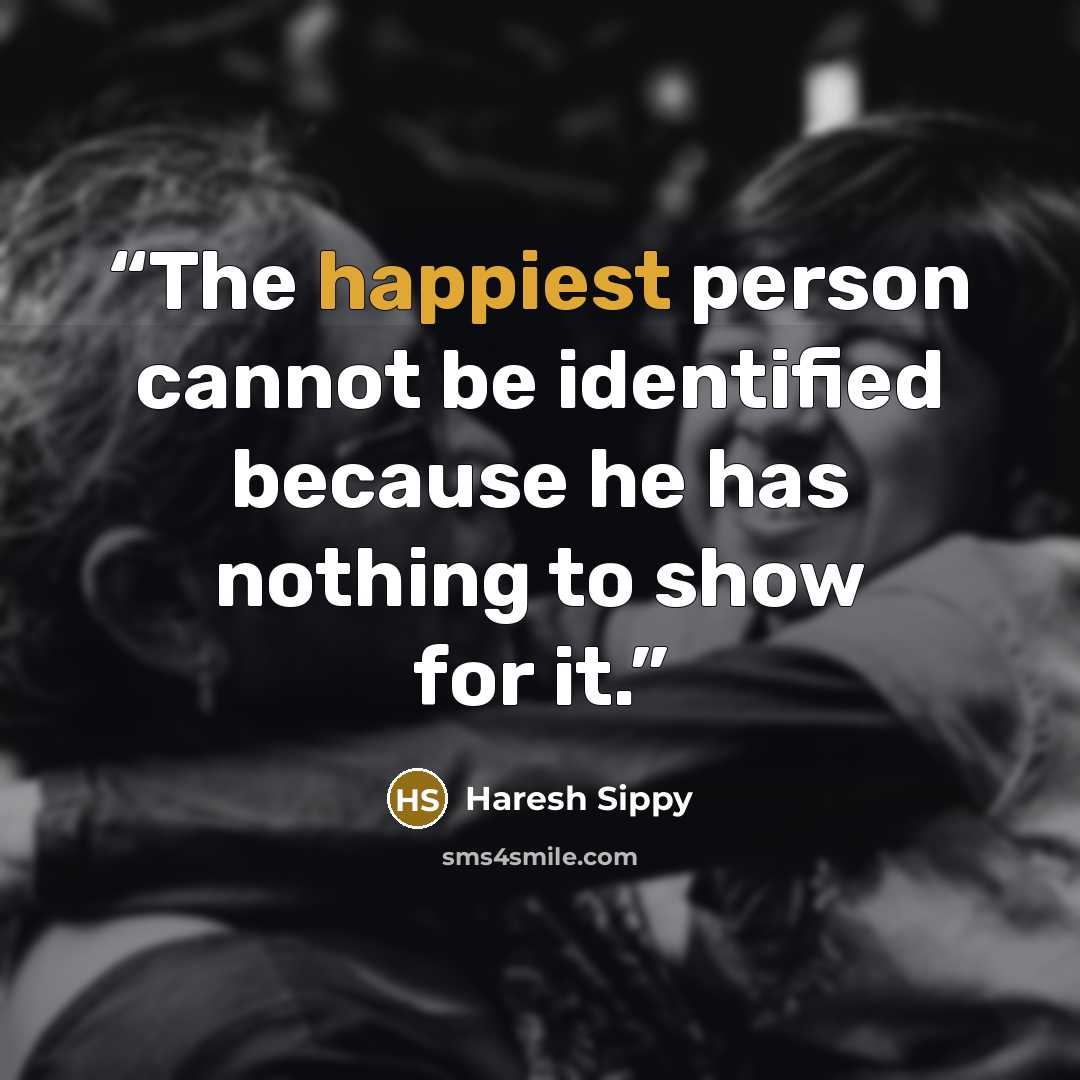 “The happiest person cannot be identified because he has nothing to show for it.” quote by Haresh Sippy