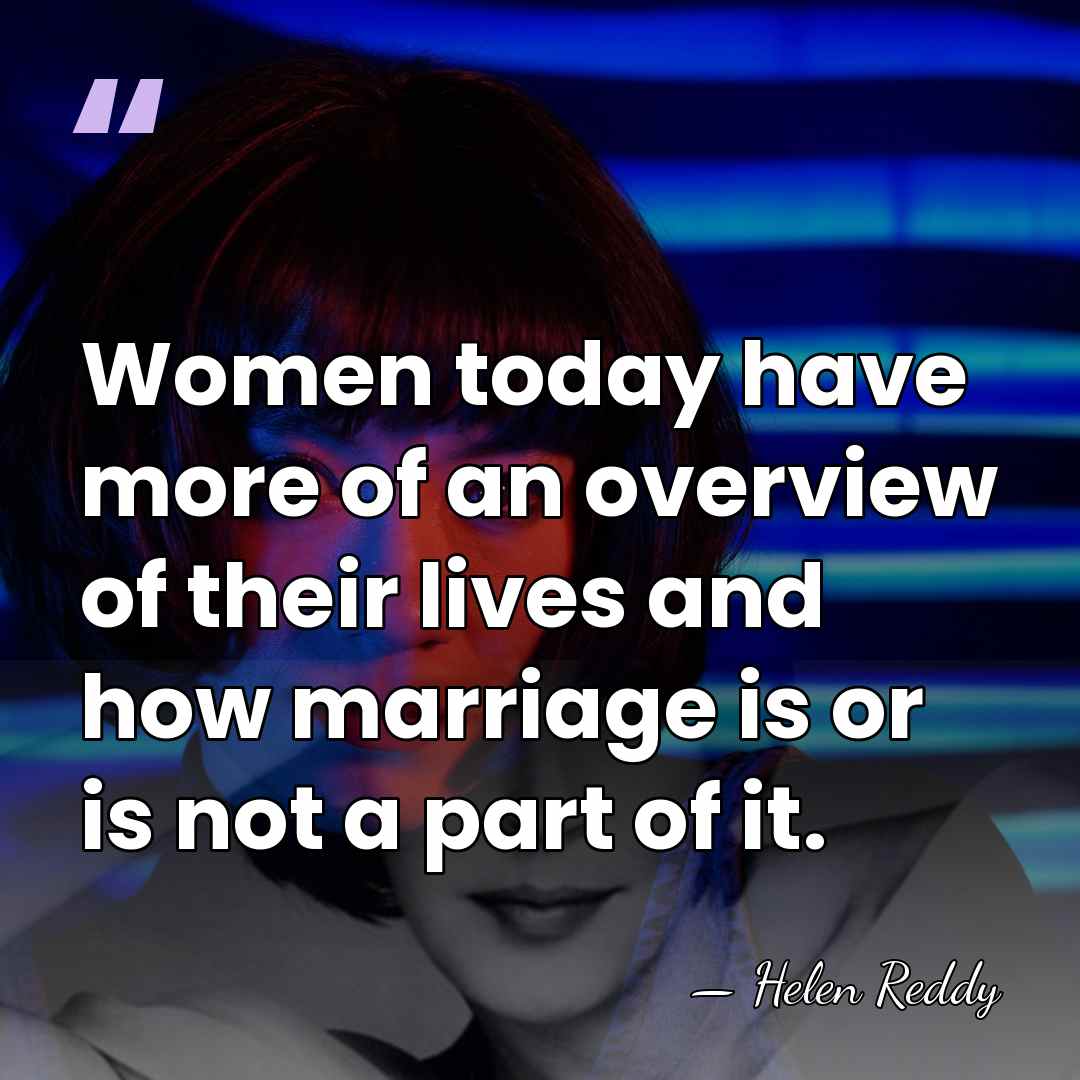 Women today have more of an overview of their lives and how&hellip; - Helen Reddy