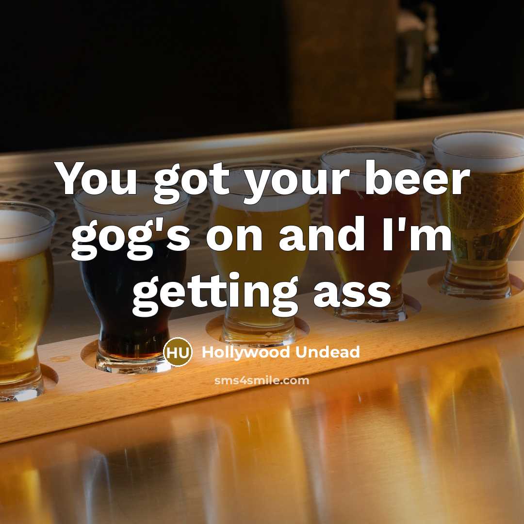 “You got your beer gog's on and I'm getting ass” quote by Hollywood Undead
