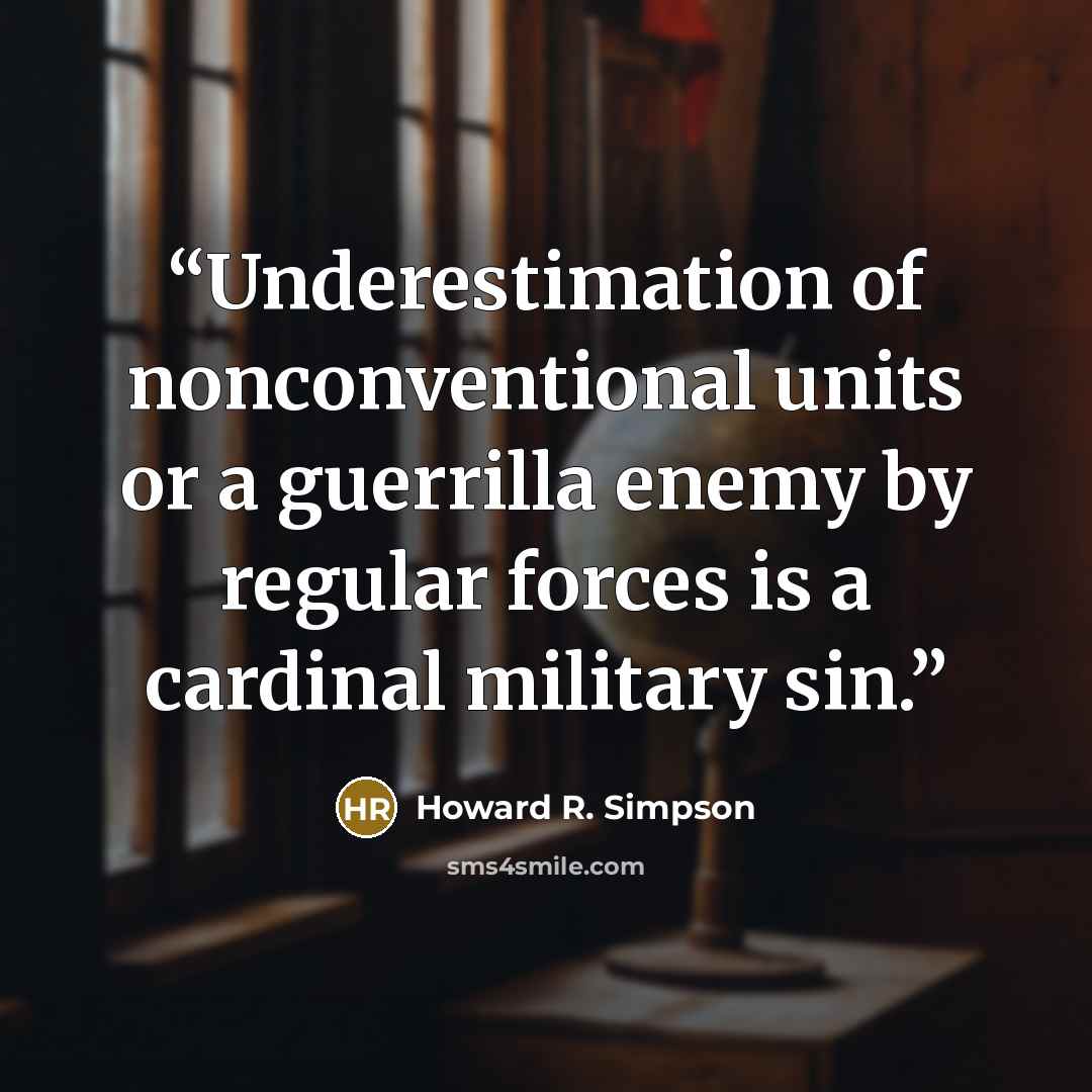 “Underestimation of nonconventional units or a guerrilla enemy by regular forces is a cardinal military sin.” quote by Howard R. Simpson