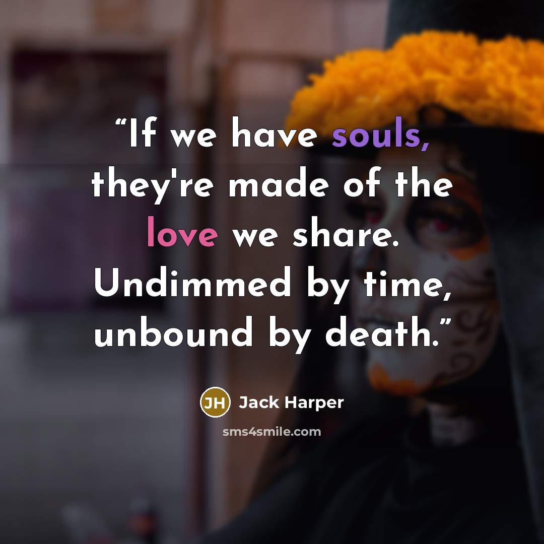 “If we have souls, they're made of the love we share. Undimmed by time, unbound by death.” quote by Jack Harper