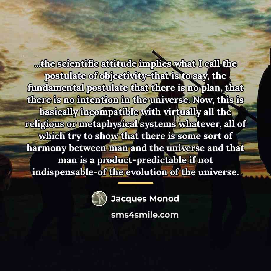 “...the scientific attitude implies what I call the postulate of…” quote by Jacques Monod