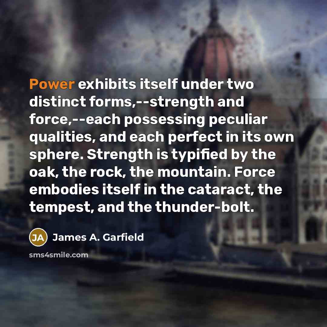 “Power exhibits itself under two distinct forms,--strength and force,--each possessing…” quote by James A. Garfield
