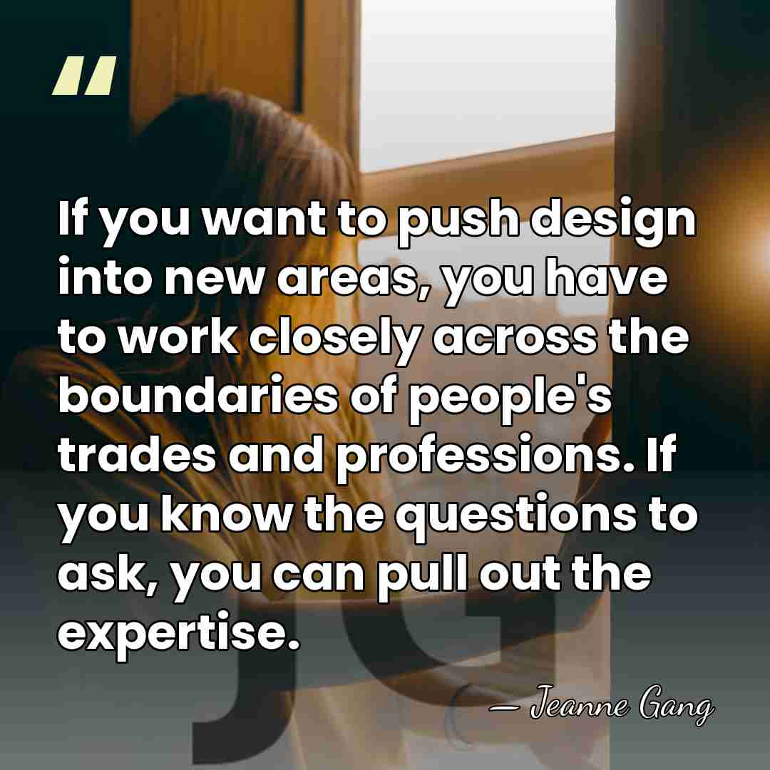 If you want to push design into new areas, you have to&hellip; - Jeanne Gang