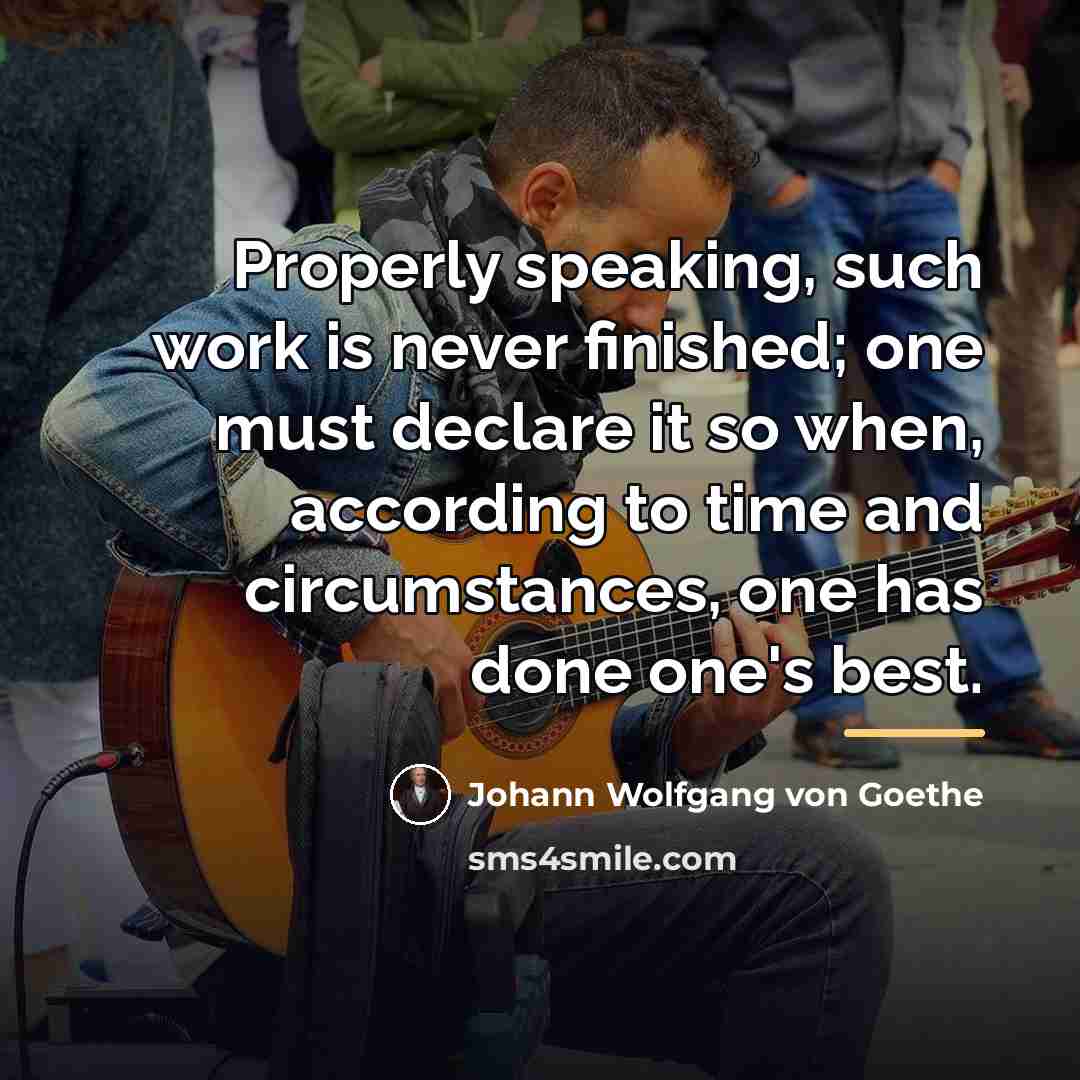 “Properly speaking, such work is never finished; one must declare…” quote by Johann Wolfgang von Goethe