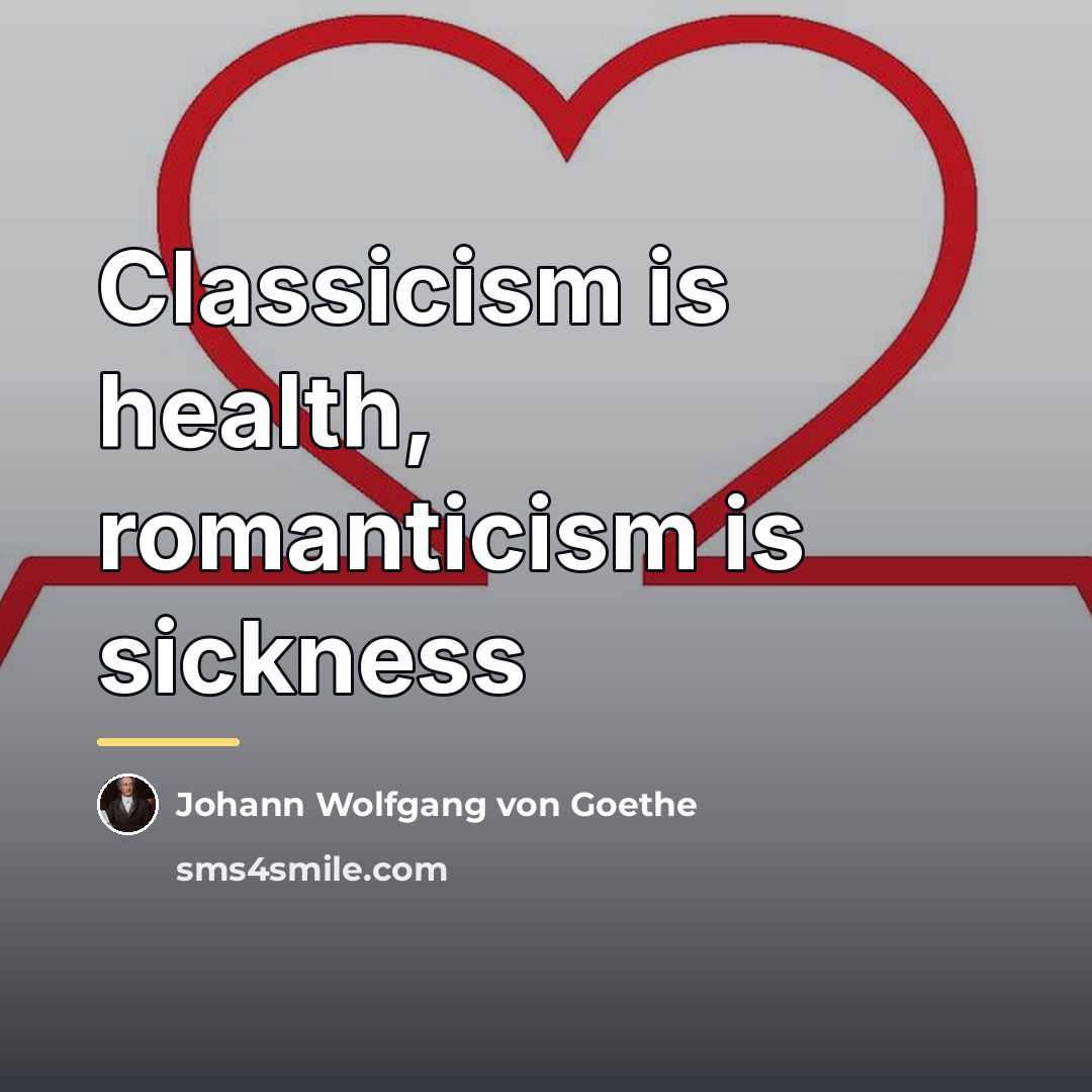 “Classicism is health, romanticism is sickness…” quote by Johann Wolfgang Von Goethe