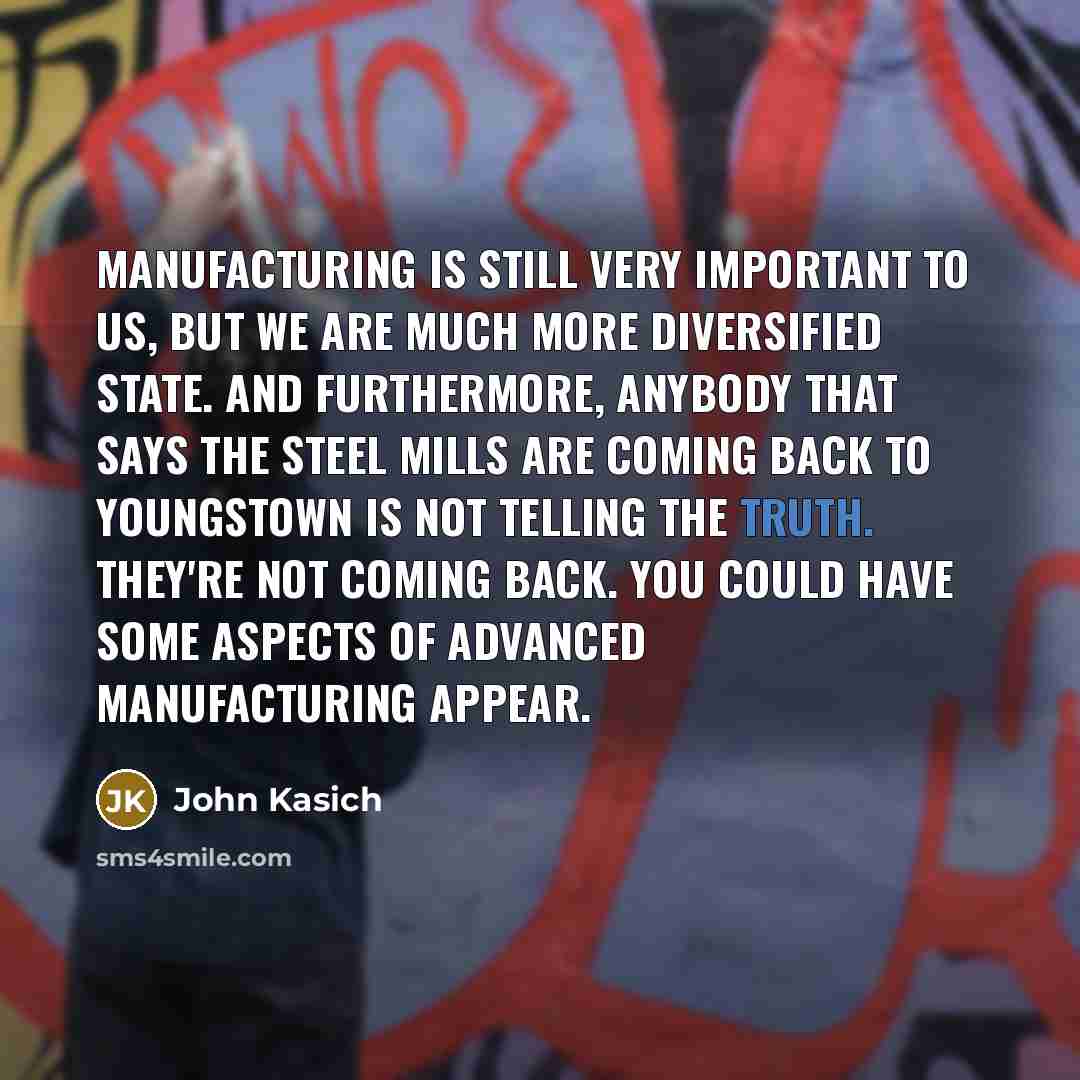 “Manufacturing is still very important to us, but we are…” quote by John Kasich