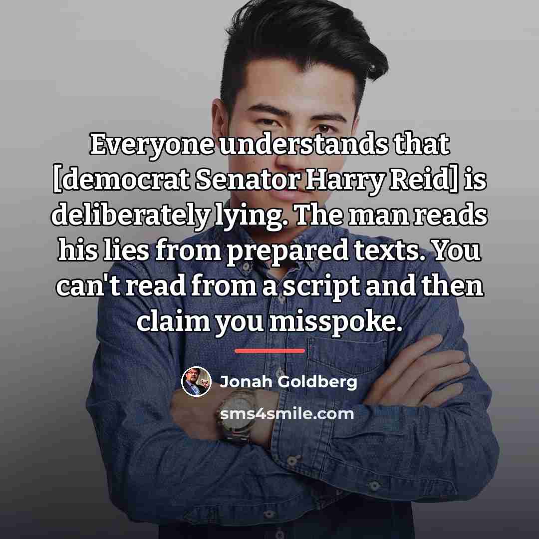 “Everyone understands that [democrat Senator Harry Reid] is deliberately lying.…” quote by Jonah Goldberg