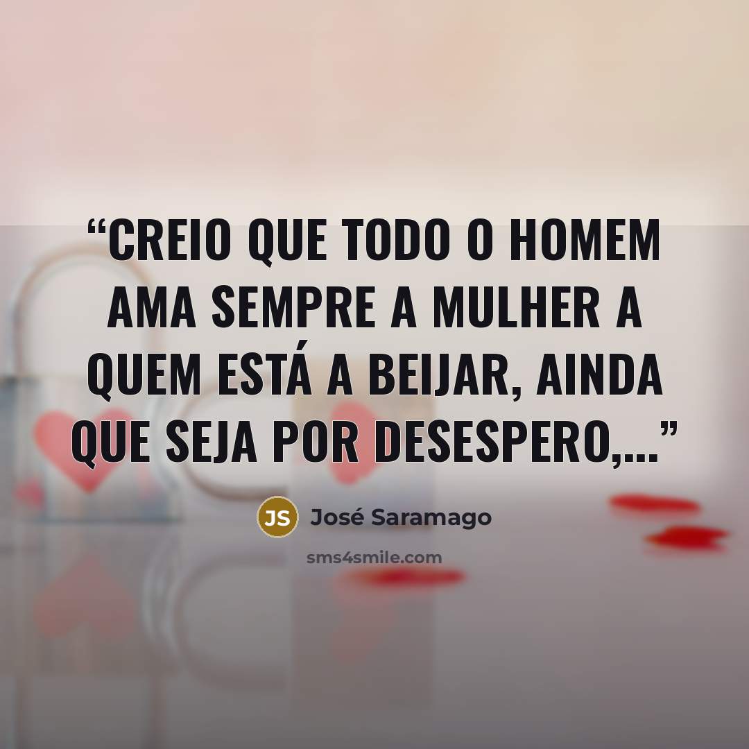 “Creio que todo o homem ama sempre a mulher a quem está a beijar, ainda que seja por desespero,...” quote by José Saramago