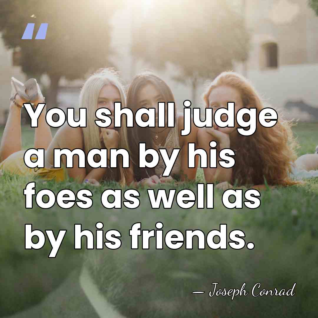 You shall judge a man by his foes as well as by&hellip; - Joseph Conrad