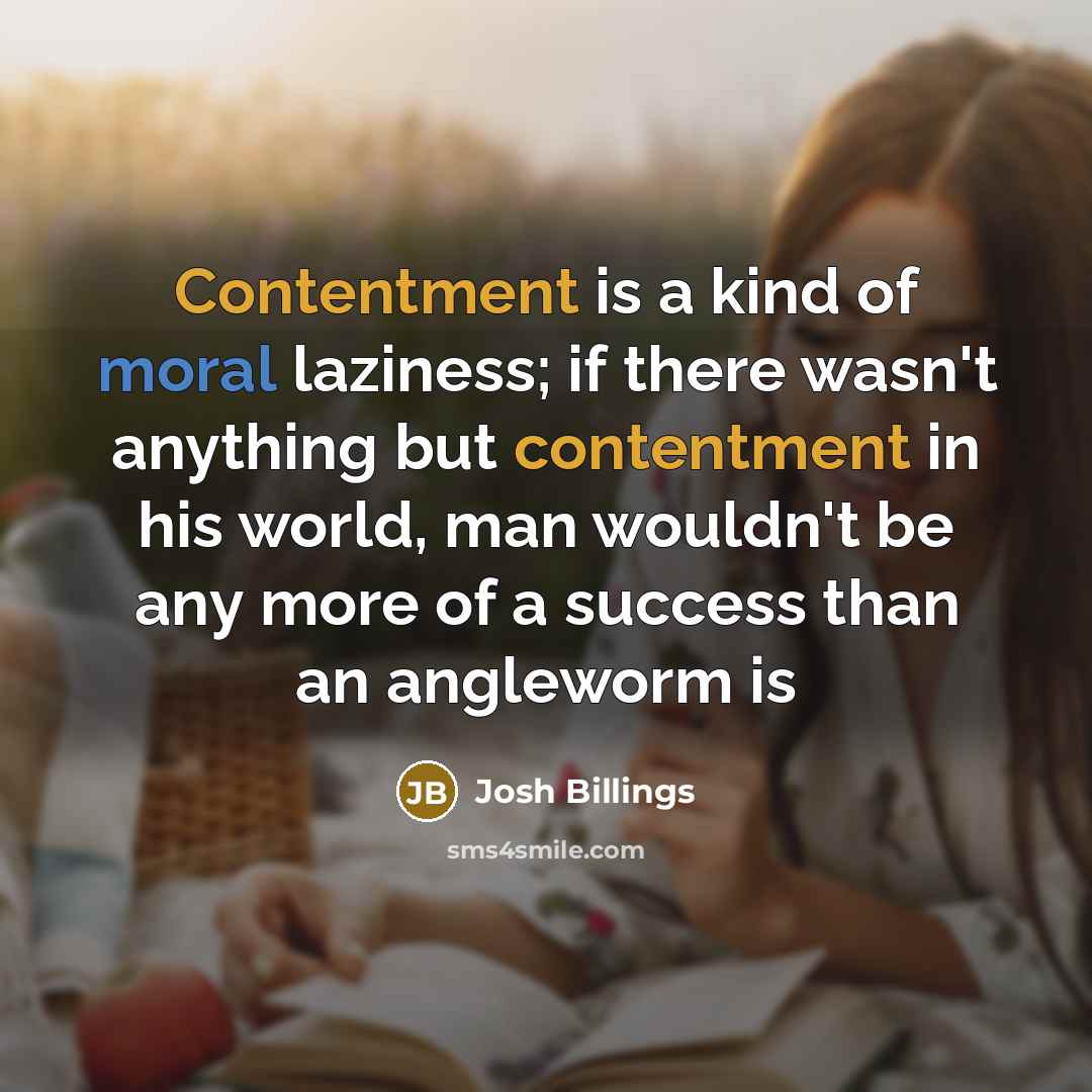 “Contentment is a kind of moral laziness; if there wasn't…” quote by Josh Billings