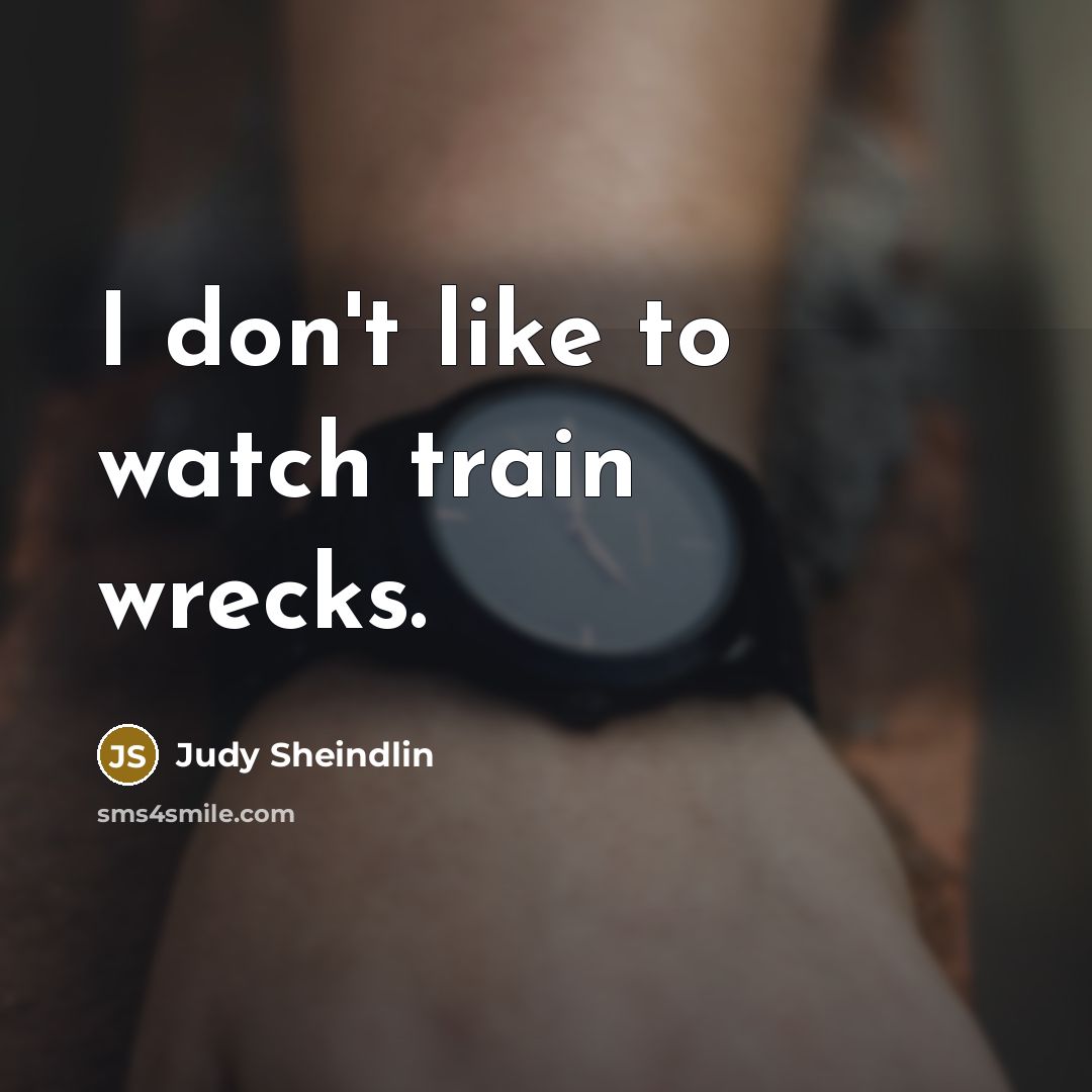 “I don't like to watch train wrecks.…” quote by Judy Sheindlin
