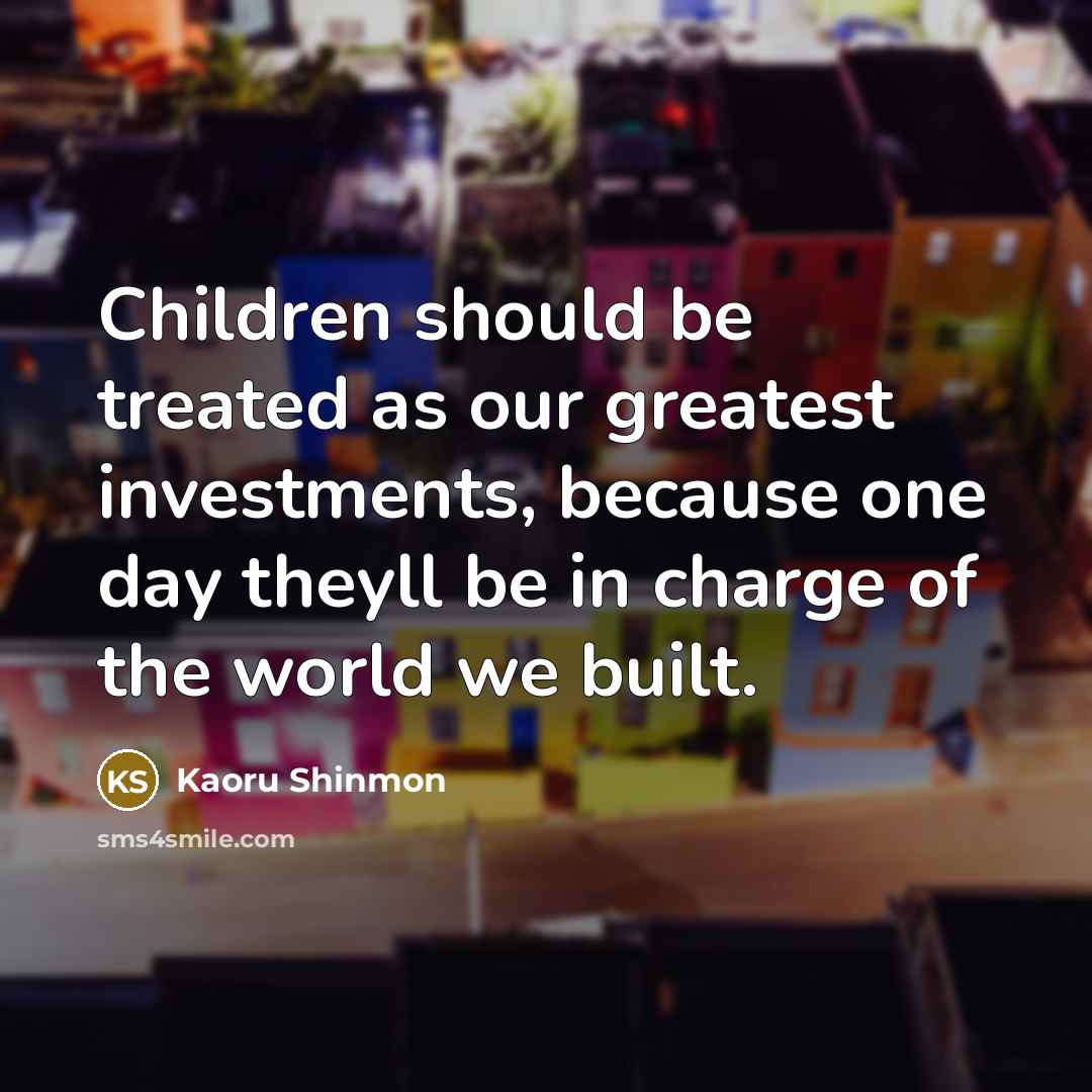 “Children should be treated as our greatest investments, because one…” quote by Kaoru Shinmon