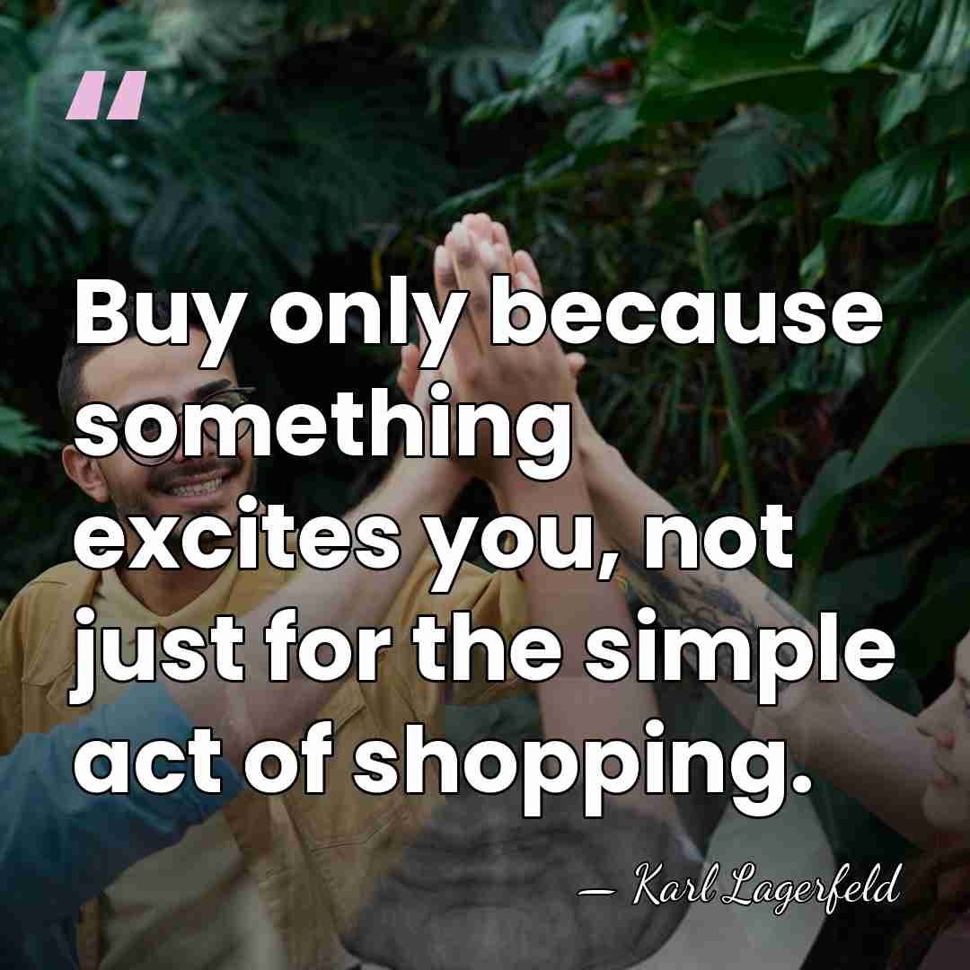 Buy only because something excites you, not just for the simple act&hellip; - Karl Lagerfeld