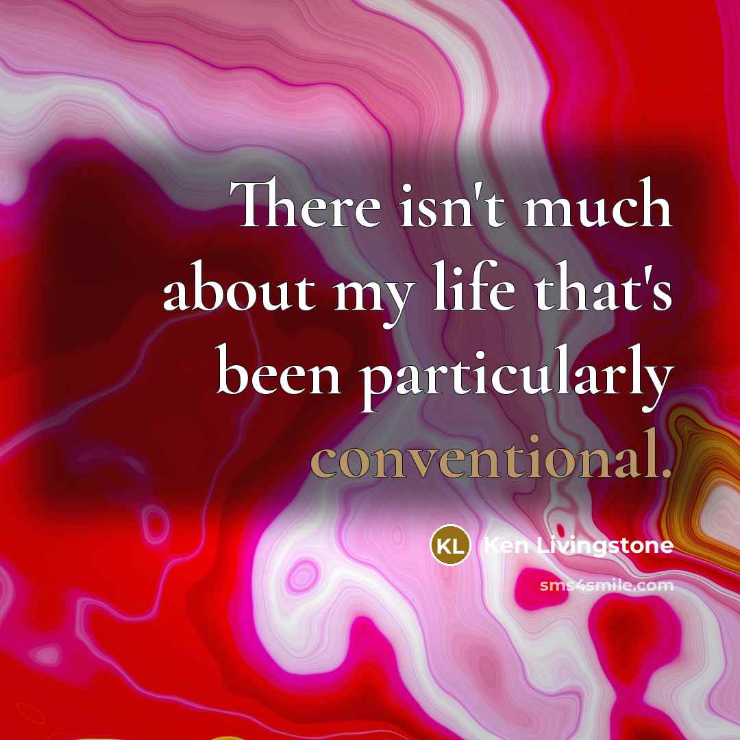 “There isn't much about my life that's been particularly conventional.…” quote by Ken Livingstone