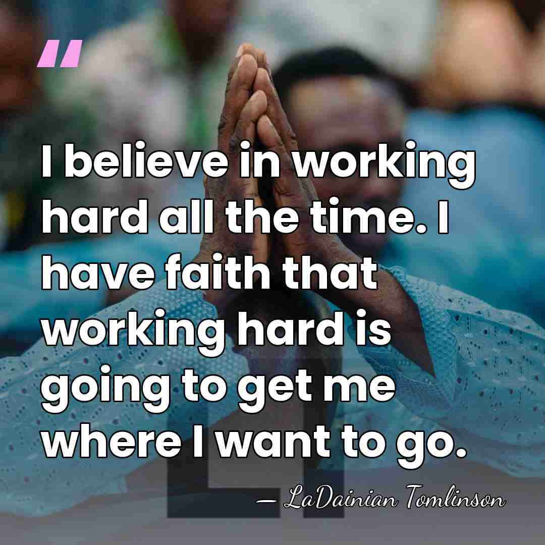 I believe in working hard all the time. I have faith that&hellip; - LaDainian Tomlinson