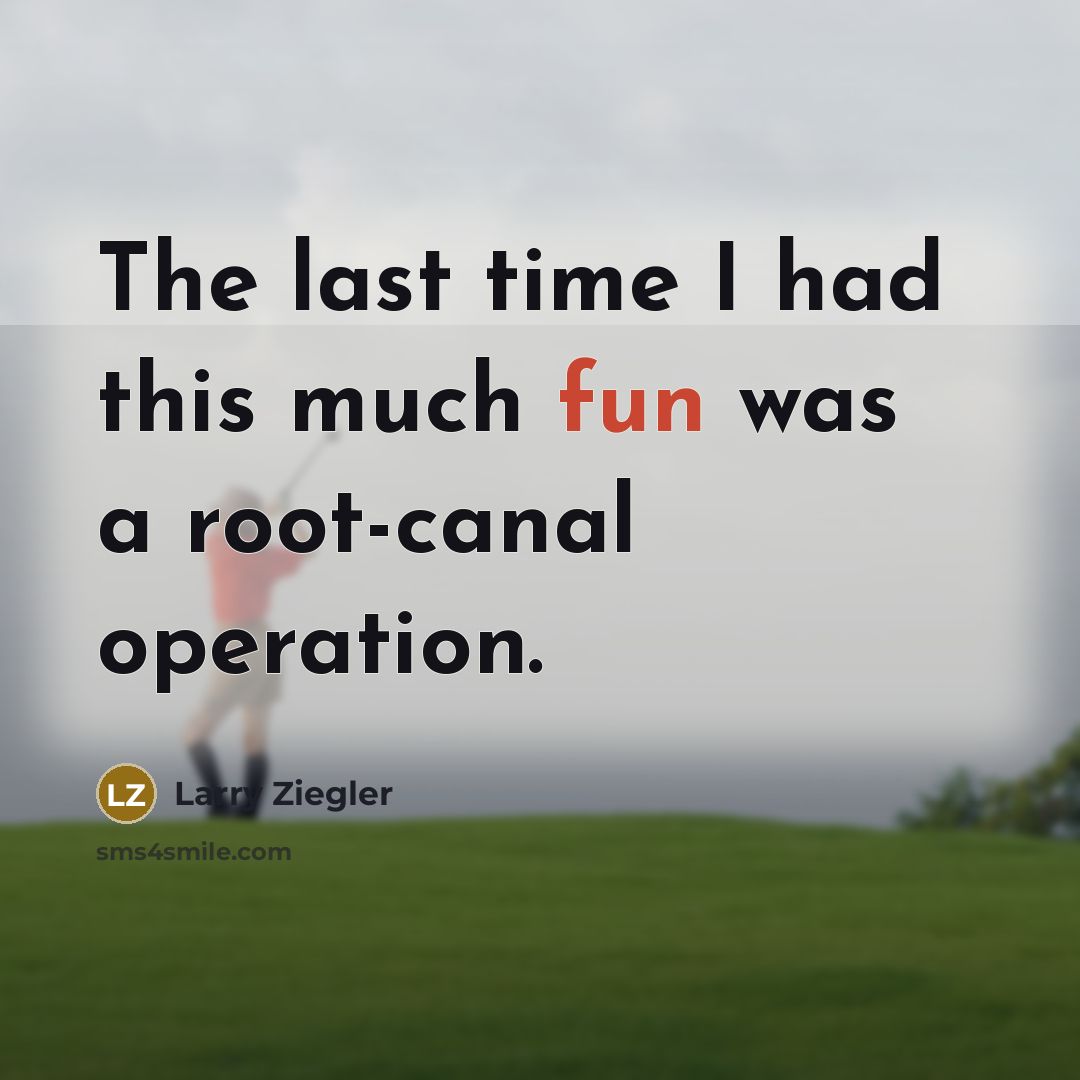 “The last time I had this much fun was a root-canal operation.” quote by Larry Ziegler