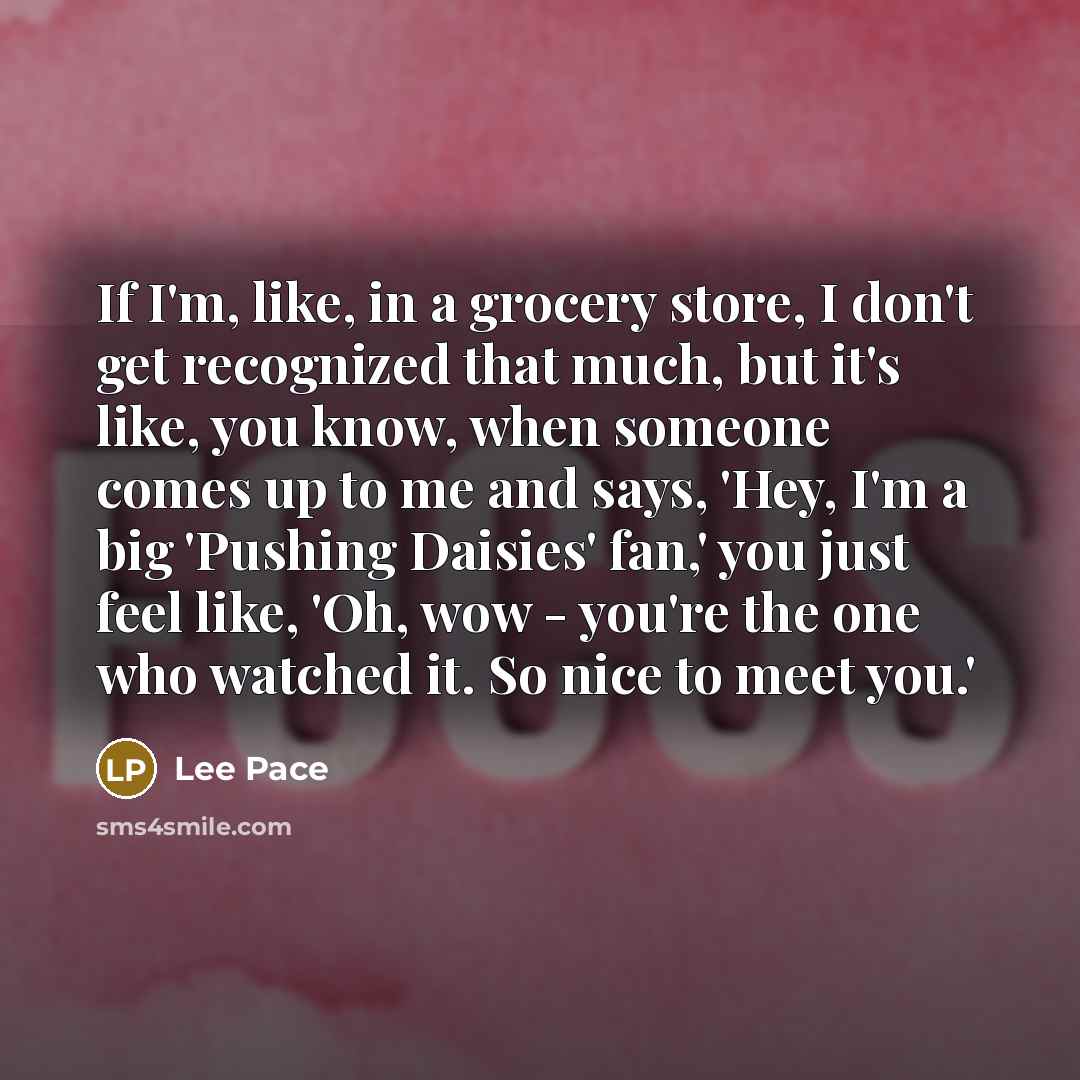 “If I'm, like, in a grocery store, I don't get…” quote by Lee Pace