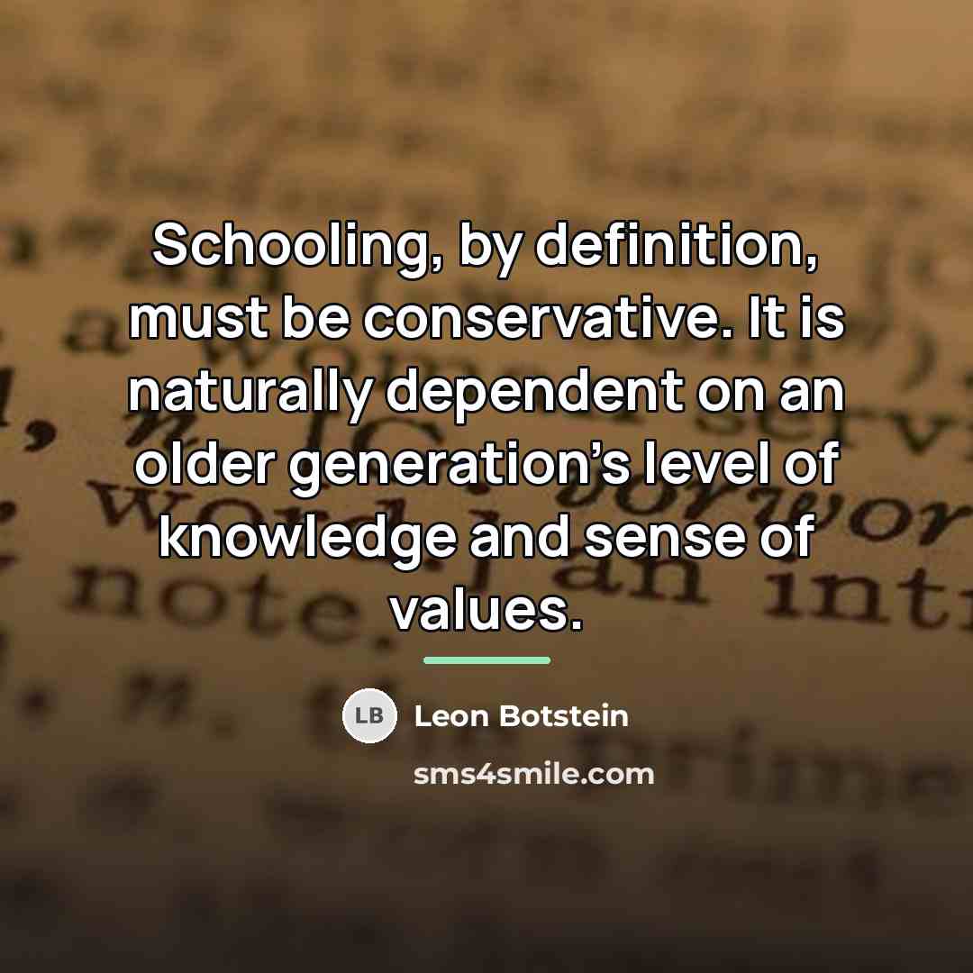 “Schooling, by definition, must be conservative. It is naturally dependent…” quote by Leon Botstein