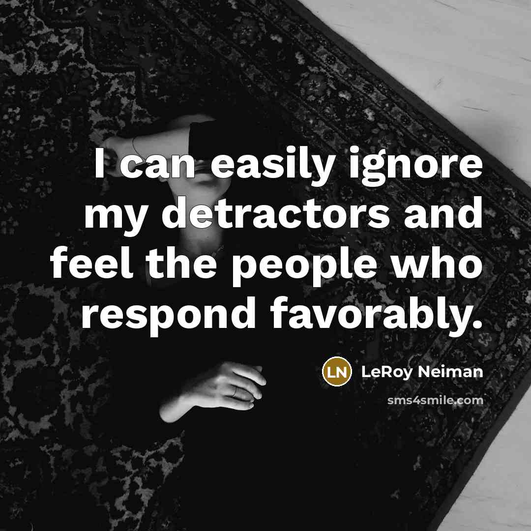 “I can easily ignore my detractors and feel the people…” quote by LeRoy Neiman
