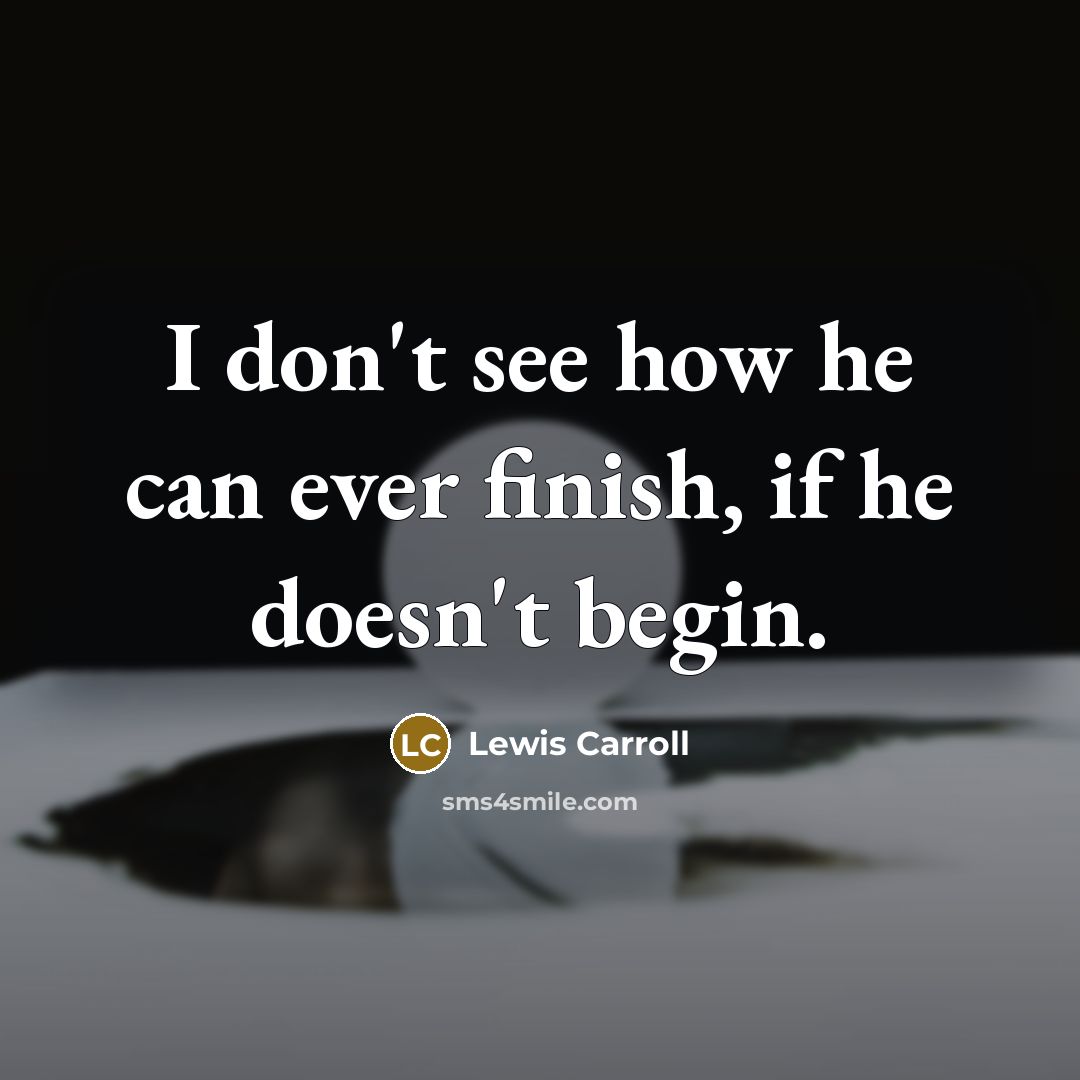 “I don't see how he can ever finish, if he…” quote by Lewis Carroll
