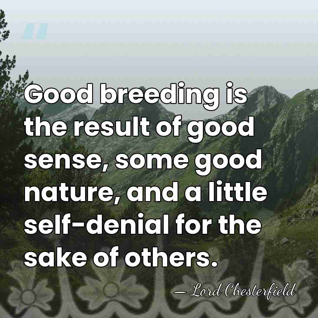 Good breeding is the result of good sense, some good nature, and&hellip; - Lord Chesterfield
