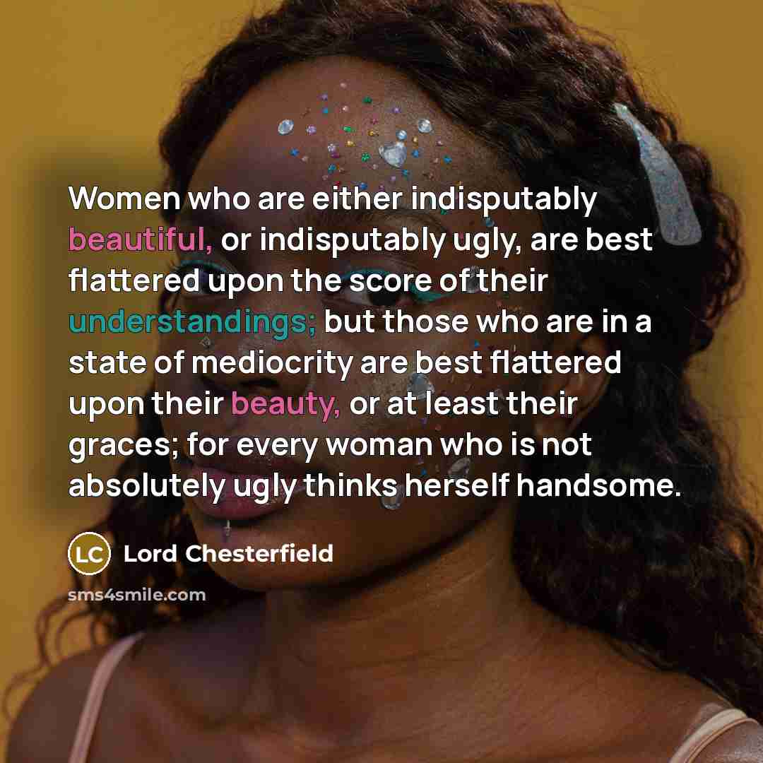 “Women who are either indisputably beautiful, or indisputably ugly, are…” quote by Lord Chesterfield