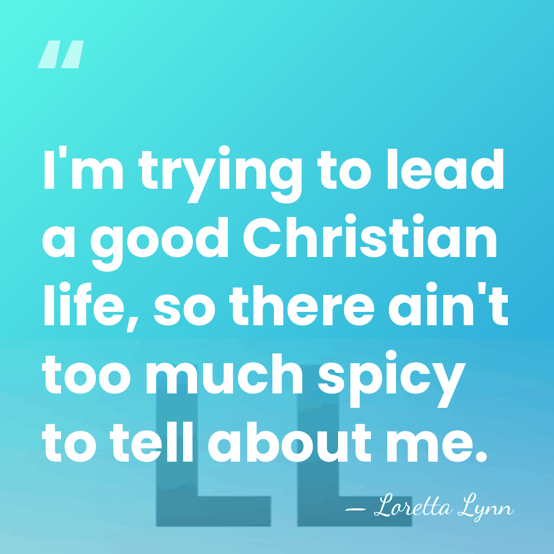 I'm trying to lead a good Christian life, so there ain't too&hellip; - Loretta Lynn