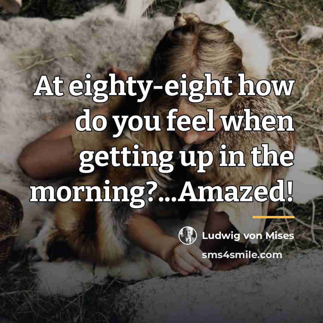 “At eighty-eight how do you feel when getting up in…” quote by Ludwig von Mises
