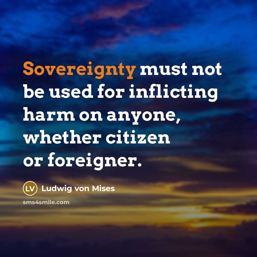 “Sovereignty must not be used for inflicting harm on anyone,…” quote by Ludwig von Mises