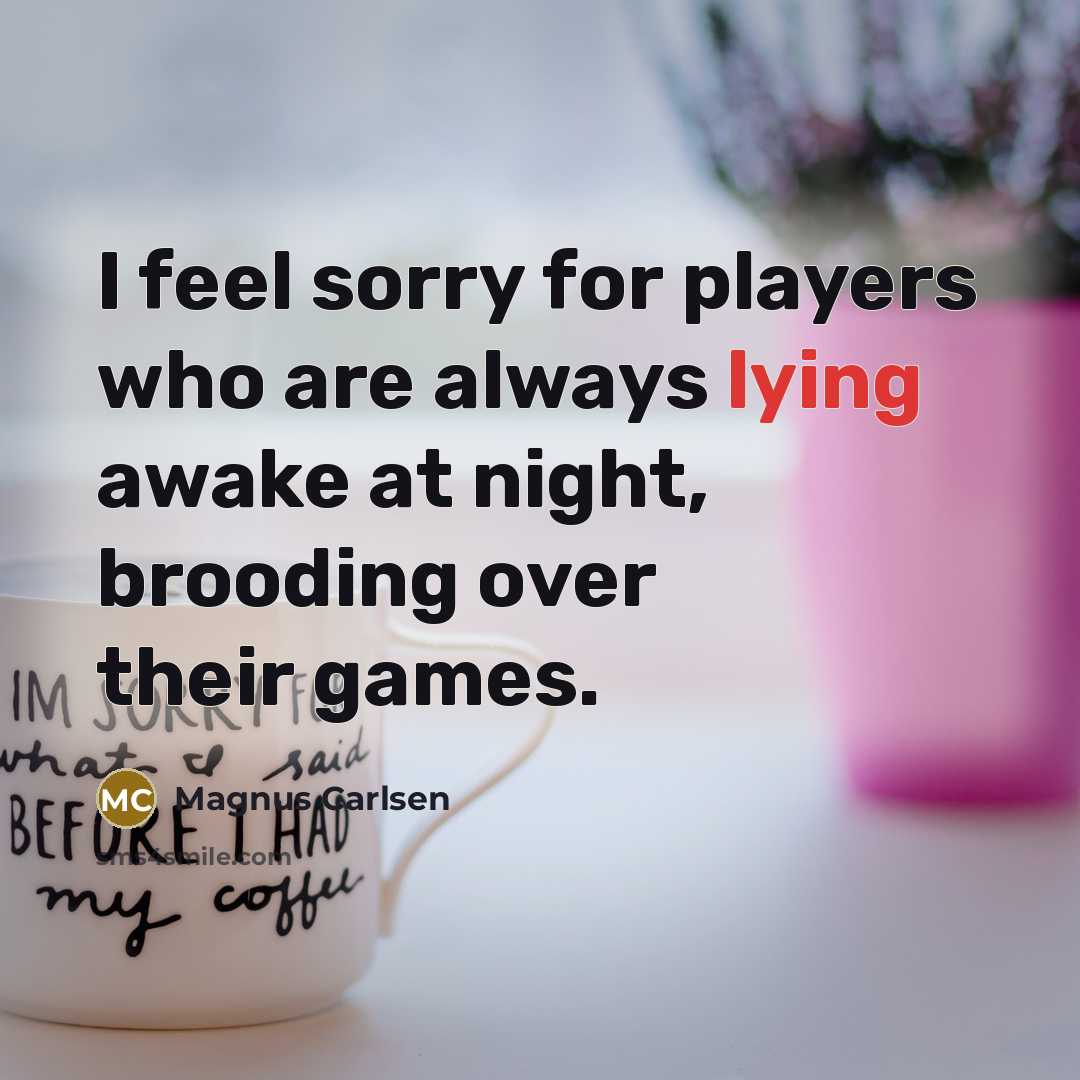 “I feel sorry for players who are always lying awake…” quote by Magnus Carlsen