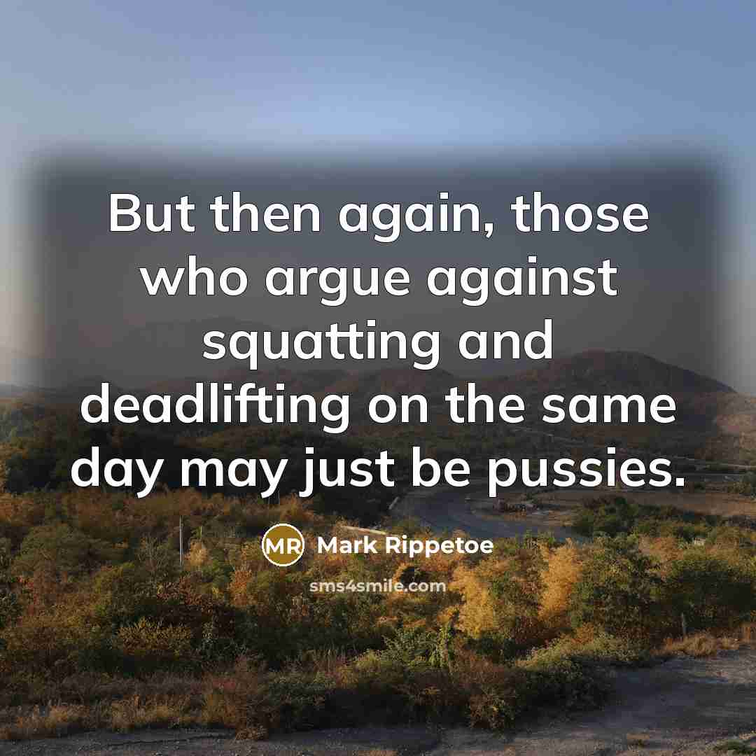 “But then again, those who argue against squatting and deadlifting…” quote by Mark Rippetoe