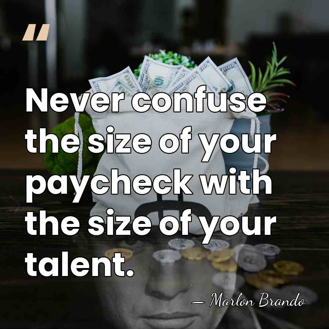 Never confuse the size of your paycheck with the size of your&hellip; - Marlon Brando