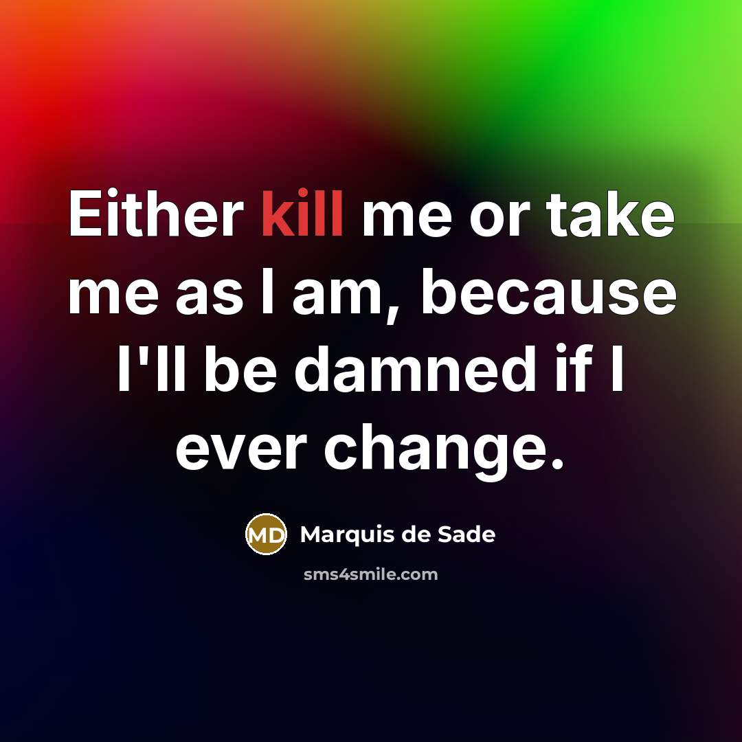 “Either kill me or take me as I am, because…” quote by Marquis de Sade