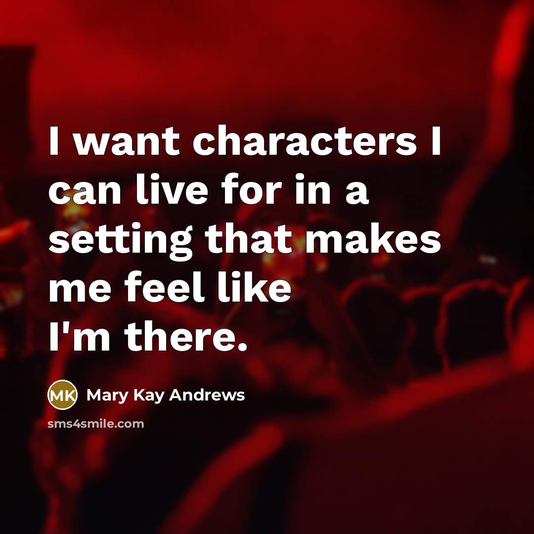 “I want characters I can live for in a setting that makes me feel like I'm there.” quote by Mary Kay Andrews
