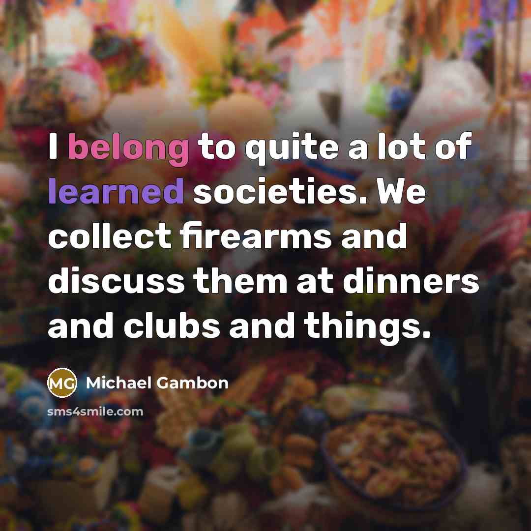 “I belong to quite a lot of learned societies. We…” quote by Michael Gambon