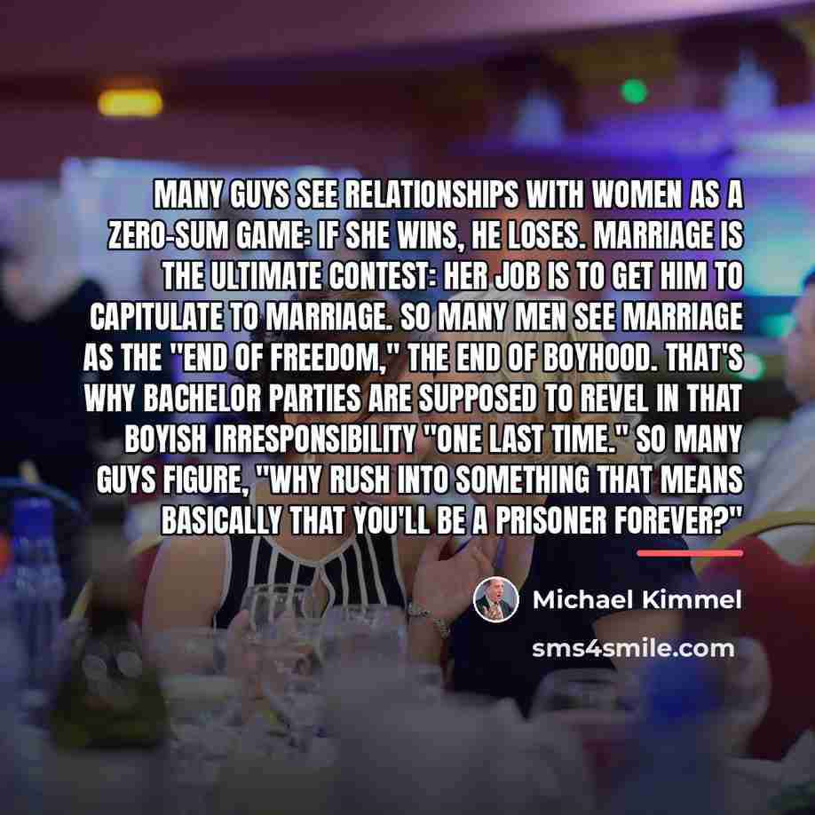 “Many guys see relationships with women as a zero-sum game:…” quote by Michael Kimmel