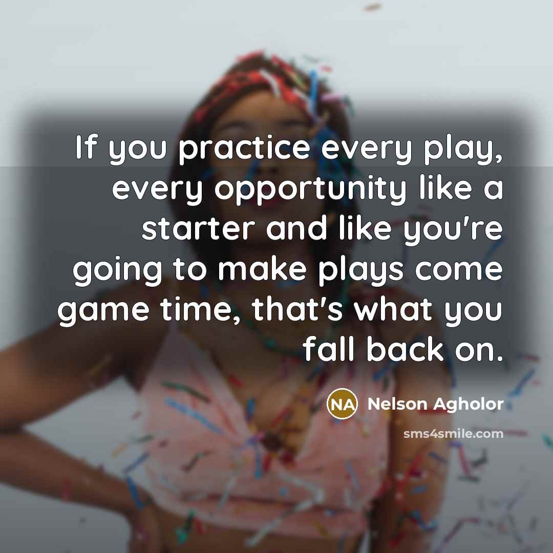 “If you practice every play, every opportunity like a starter…” quote by Nelson Agholor