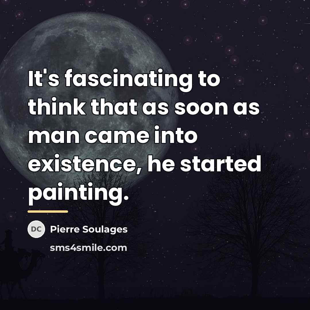 “It's fascinating to think that as soon as man came…” quote by Pierre Soulages