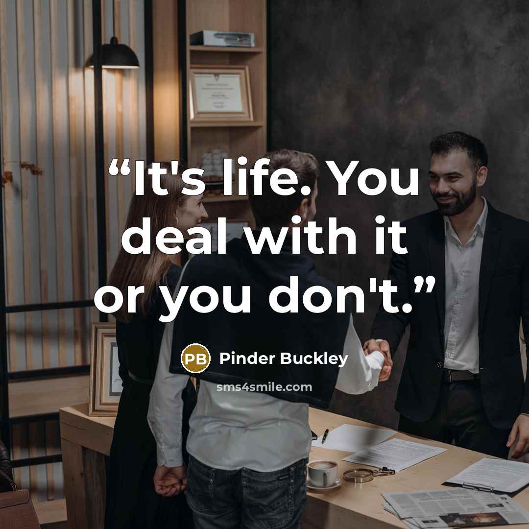 “It's life. You deal with it or you don't.” quote by Pinder Buckley