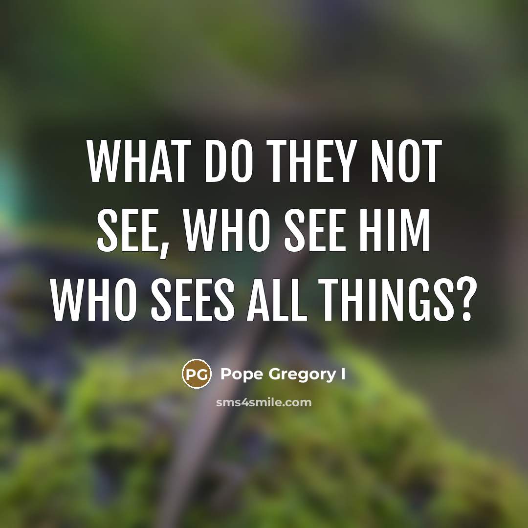 “What do they not see, who see Him Who sees…” quote by Pope Gregory I