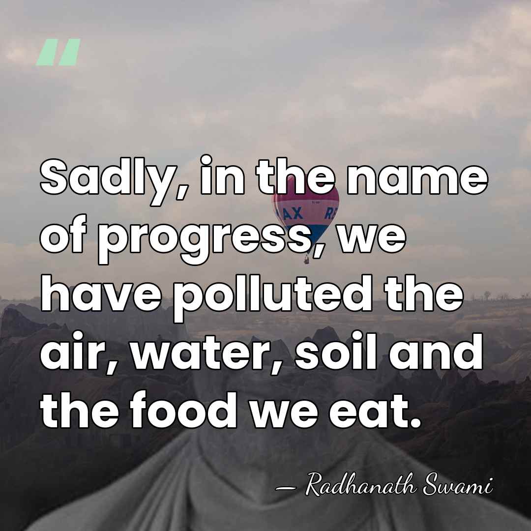 Sadly, in the name of progress, we have polluted the air, water,&hellip; - Radhanath Swami