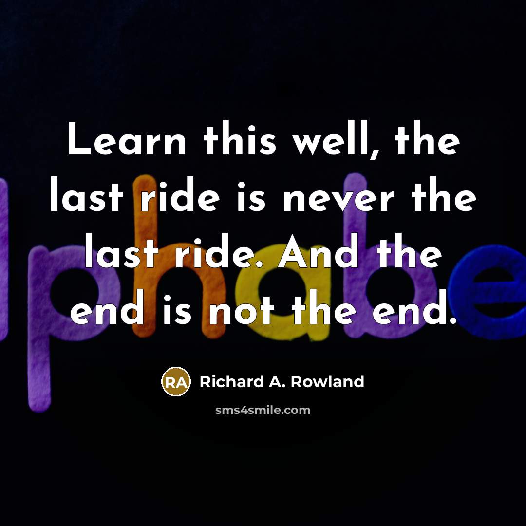“Learn this well, the last ride is never the last…” quote by Richard A. Rowland