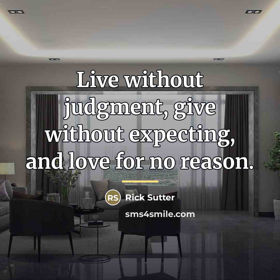 “Live without judgment, give without expecting, and love for no…” quote by Rick Sutter