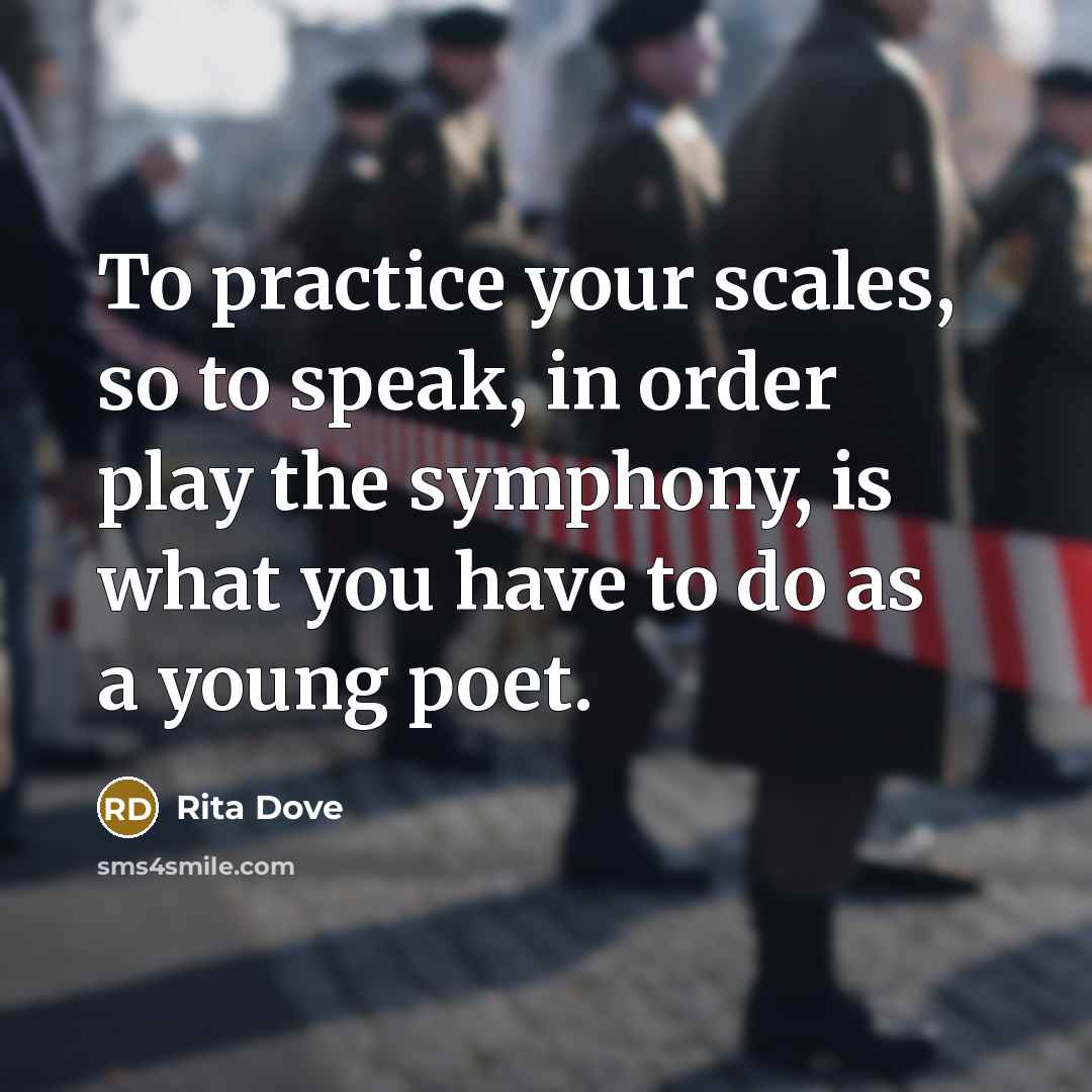 “To practice your scales, so to speak, in order play…” quote by Rita Dove