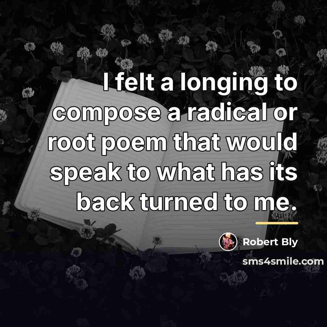 “I felt a longing to compose a radical or root…” quote by Robert Bly