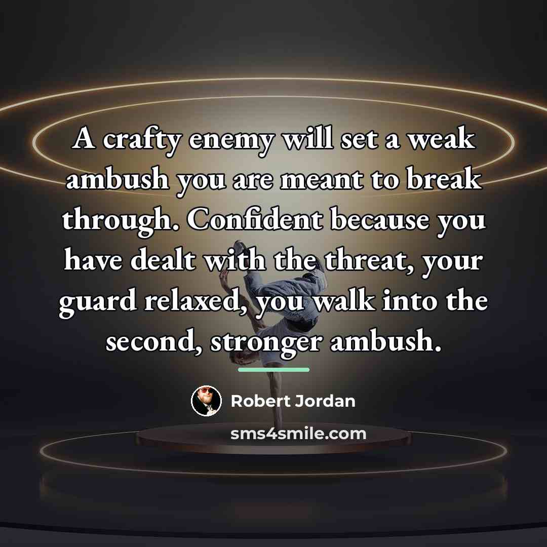 “A crafty enemy will set a weak ambush you are…” quote by Robert Jordan