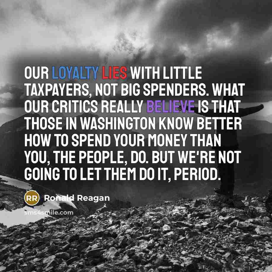 “Our loyalty lies with little taxpayers, not big spenders. What…” quote by Ronald Reagan
